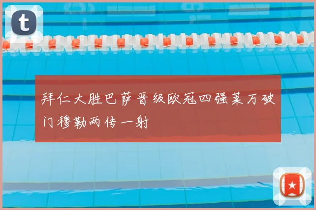 拜仁大胜巴萨晋级欧冠四强莱万破门穆勒两传一射