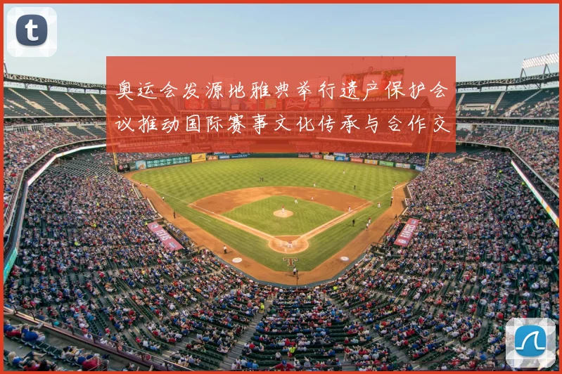 奥运会发源地雅典举行遗产保护会议推动国际赛事文化传承与合作交流