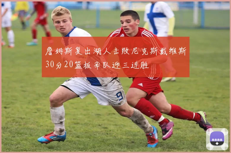 詹姆斯复出湖人击败尼克斯戴维斯30分20篮板率队迎三连胜