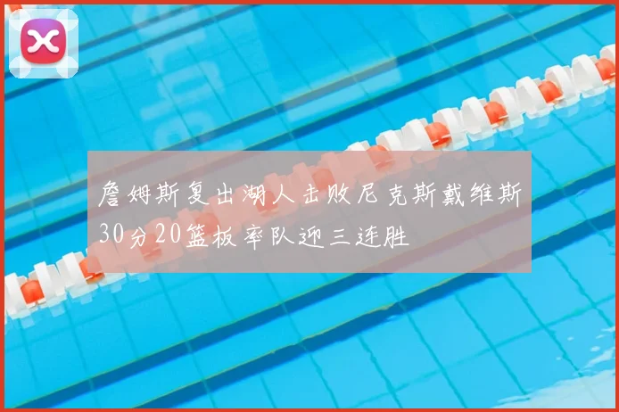 詹姆斯复出湖人击败尼克斯戴维斯30分20篮板率队迎三连胜