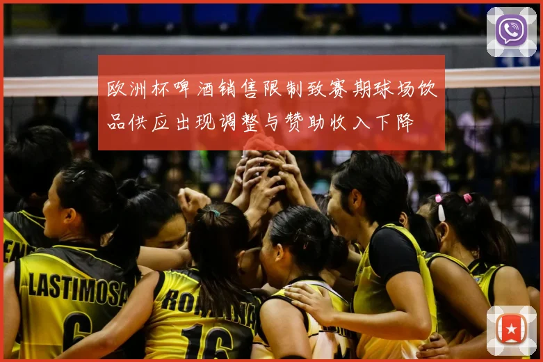 欧洲杯啤酒销售限制致赛期球场饮品供应出现调整与赞助收入下降