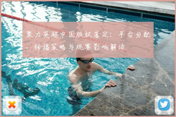 聚力英超中国版权落定：平台分配、转播策略与观赛影响解读