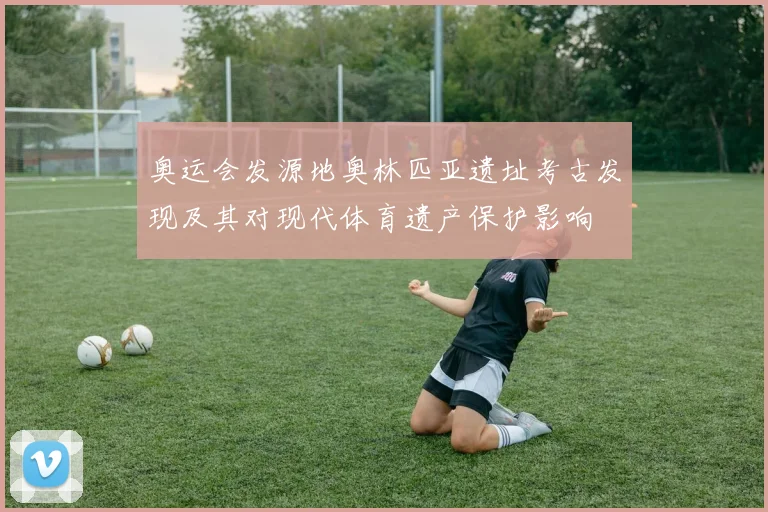 奥运会发源地奥林匹亚遗址考古发现及其对现代体育遗产保护影响