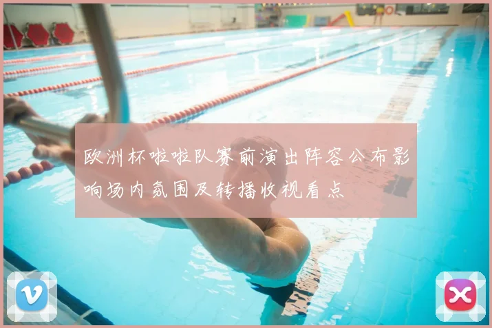 欧洲杯啦啦队赛前演出阵容公布影响场内氛围及转播收视看点