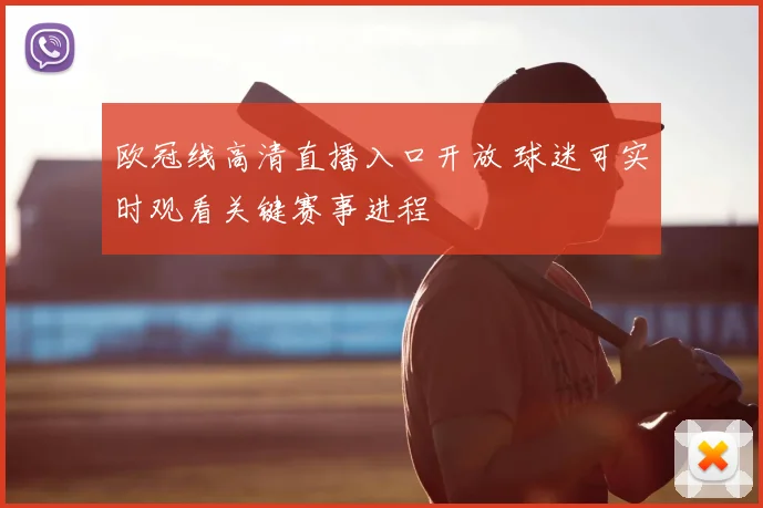 欧冠线高清直播入口开放 球迷可实时观看关键赛事进程