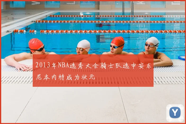 2013年NBA选秀大会骑士队选中安东尼本内特成为状元