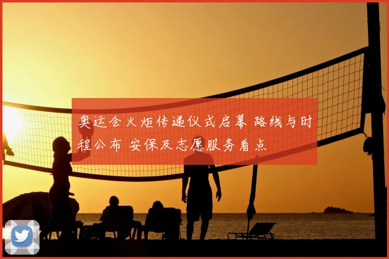 奥运会火炬传递仪式启幕 路线与时程公布 安保及志愿服务看点