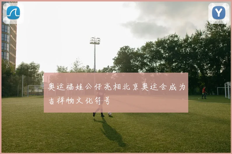 奥运福娃公仔亮相北京奥运会成为吉祥物文化符号