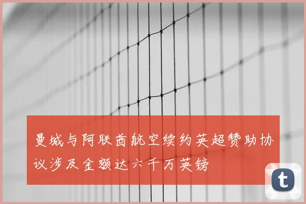曼城与阿联酋航空续约英超赞助协议涉及金额达六千万英镑