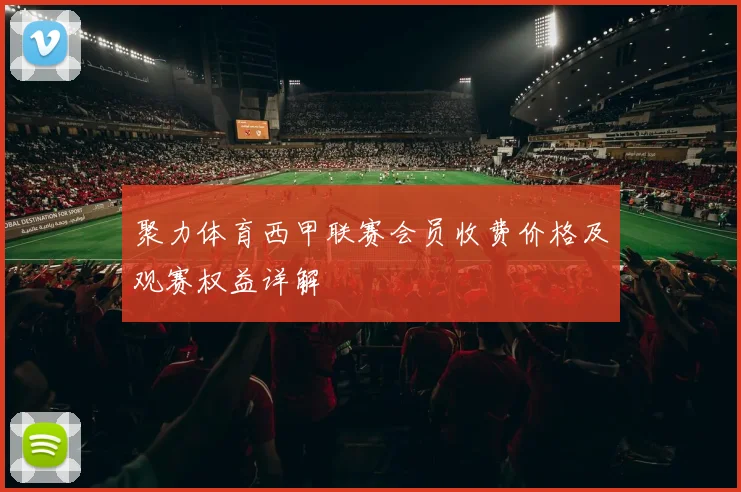 聚力体育西甲联赛会员收费价格及观赛权益详解
