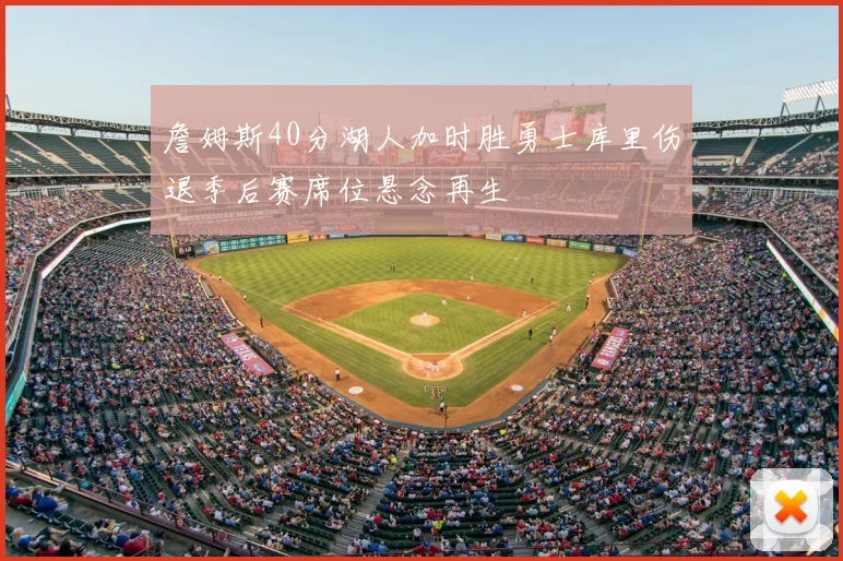 詹姆斯40分湖人加时胜勇士库里伤退季后赛席位悬念再生