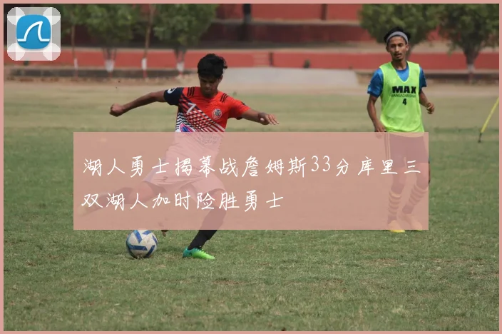 湖人勇士揭幕战詹姆斯33分库里三双湖人加时险胜勇士