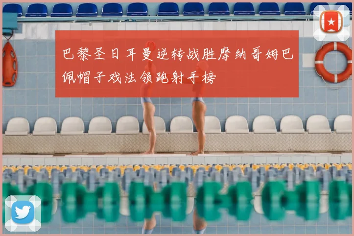 巴黎圣日耳曼逆转战胜摩纳哥姆巴佩帽子戏法领跑射手榜