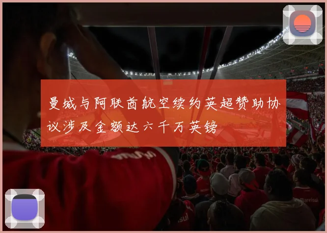 曼城与阿联酋航空续约英超赞助协议涉及金额达六千万英镑