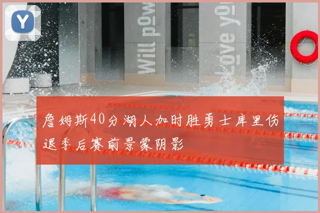 詹姆斯40分湖人加时胜勇士库里伤退季后赛前景蒙阴影