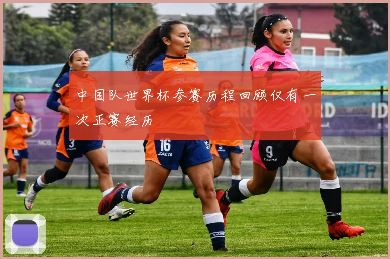 中国队世界杯参赛历程回顾仅有一次正赛经历