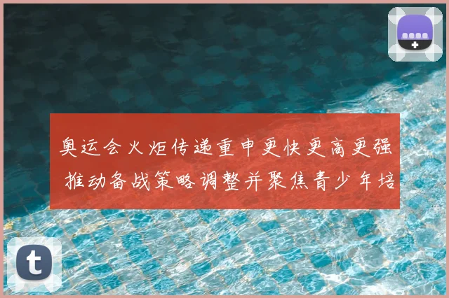奥运会火炬传递重申更快更高更强 推动备战策略调整并聚焦青少年培养