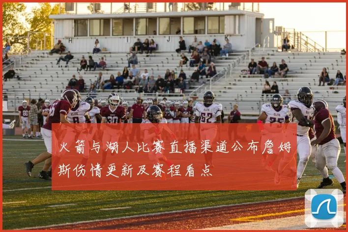 火箭与湖人比赛直播渠道公布詹姆斯伤情更新及赛程看点