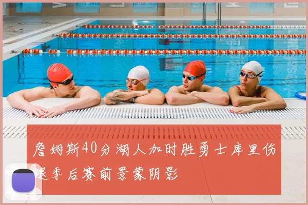 詹姆斯40分湖人加时胜勇士库里伤退季后赛前景蒙阴影