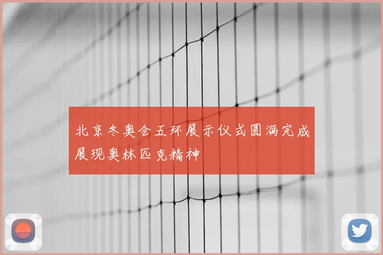 北京冬奥会五环展示仪式圆满完成展现奥林匹克精神