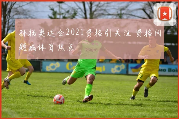 孙杨奥运会2021资格引关注 资格问题成体育焦点