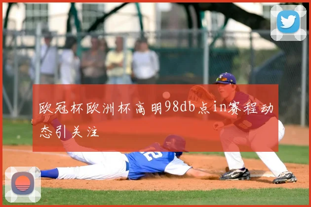 欧冠杯欧洲杯高明98db点in赛程动态引关注