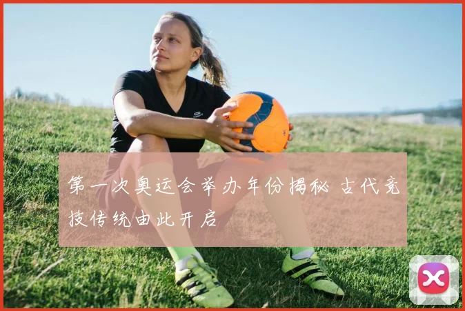 第一次奥运会举办年份揭秘 古代竞技传统由此开启