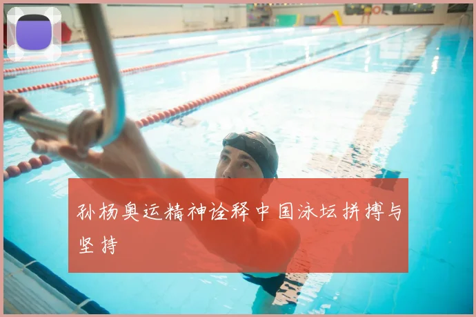 孙杨奥运精神诠释中国泳坛拼搏与坚持