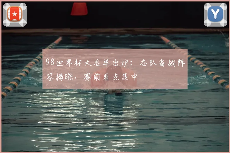 98世界杯大名单出炉:各队备战阵容揭晓,赛前看点集中