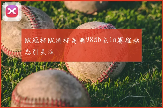欧冠杯欧洲杯高明98db点in赛程动态引关注