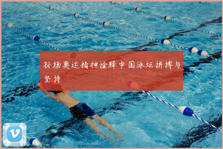 孙杨奥运精神诠释中国泳坛拼搏与坚持